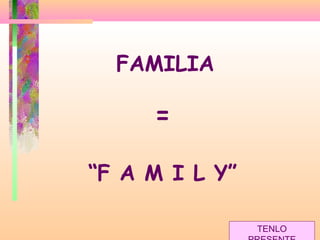 FAMILIA
=
“F A M I L Y”
TENLO
 