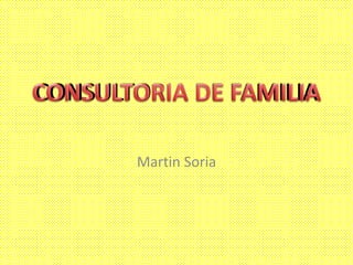 CONSULTORIA DE FAMILIA 
Martin Soria 
 