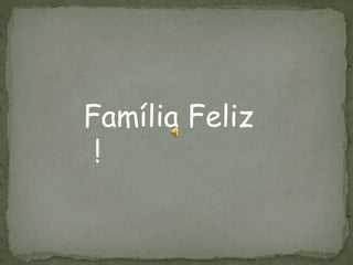 Família Feliz 
! 
 