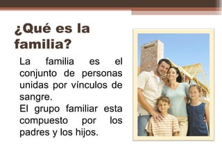 ¿Qué es la
familia?
La familia es el
conjunto de personas
unidas por vínculos de
sangre.
El grupo familiar esta
compuesto por los
padres y los hijos.
 