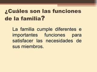 ¿Cuáles son las funciones
de la familia?
La familia cumple diferentes e
importantes funciones para
satisfacer las necesidades de
sus miembros.
 