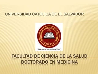 FACULTAD DE CIENCIA DE LA SALUD
DOCTORADO EN MEDICINA
UNIVERSIDAD CATOLICA DE EL SALVADOR
 
