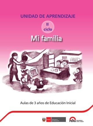 UNIDAD DE APRENDIZAJE
Mi familia
Aulas de 3 años de Educación Inicial
II
ciclo
Z_forro FAMILIA.pdf 1 27/10/15 19:28
 
