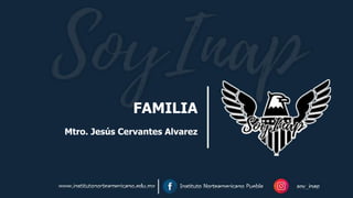 FAMILIA
Mtro. Jesús Cervantes Alvarez
 