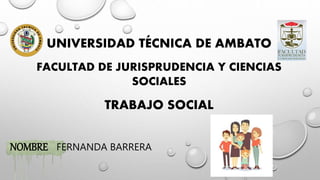 NOMBRE FERNANDA BARRERA
UNIVERSIDAD TÉCNICA DE AMBATO
FACULTAD DE JURISPRUDENCIA Y CIENCIAS
SOCIALES
TRABAJO SOCIAL
 