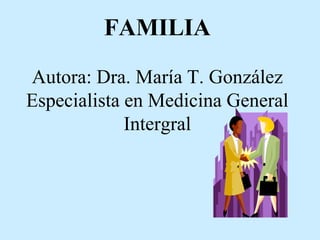FAMILIA
Autora: Dra. María T. González
Especialista en Medicina General
Intergral
 