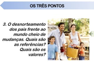OS TRÊS PONTOS
3. O desnorteamento
dos pais frente ao
mundo cheio de
mudanças. Quais são
as referências?
Quais são os
valores?
28
 