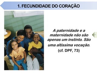 1. FECUNDIDADE DO CORAÇÃO
A paternidade e a
maternidade não são
apenas um instinto. São
uma altíssima vocação.
(cf. DPF, 73)
31
 