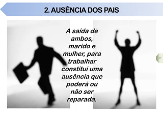 2.AUSÊNCIA DOS PAIS
A saída de
ambos,
marido e
mulher, para
trabalhar
constitui uma
ausência que
poderá ou
não ser
reparada.
37
 