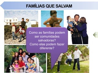 FAMÍLIAS QUE SALVAM
Como as famílias podem
ser comunidades
salvadoras?
Como elas podem fazer
diferente?
51
 