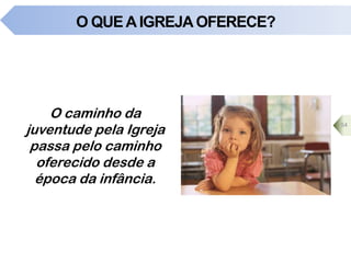 O QUEAIGREJA OFERECE?
O caminho da
juventude pela Igreja
passa pelo caminho
oferecido desde a
época da infância.
54
 