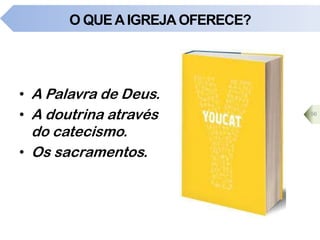 O QUEAIGREJA OFERECE?
• A Palavra de Deus.
• A doutrina através
do catecismo.
• Os sacramentos.
56
 