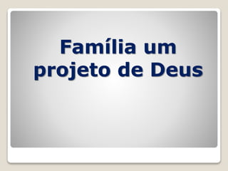 Família um
projeto de Deus
 