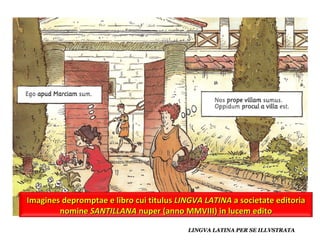 pluralis Imagines depromptae e libro cui titulus  LINGVA   LATINA  a societate editoria nomine  SANTILLANA  nuper (anno MMVIII) in lucem edito 