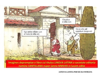 Imagines depromptae e libro cui titulus  LINGVA   LATINA  a societate editoria nomine  SANTILLANA  nuper (anno MMVIII) in lucem edito 