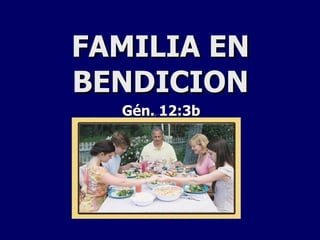 FAMILIA EN BENDICION Gén. 12:3b 