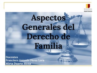 Aspectos
Generales del
Derecho de
Familia
Docentes
Francisco Antonio Pérez Lora
Mirta Duarte Mena
 