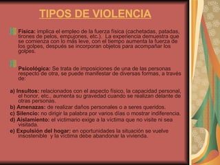 TIPOS DE VIOLENCIA <ul><li>Física:  implica el empleo de la fuerza física (cachetadas, patadas, tirones de pelos, empujone...