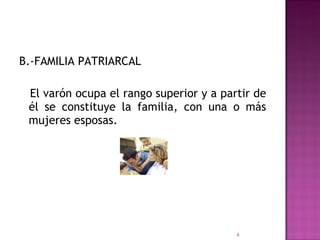 B.-FAMILIA PATRIARCAL El varón ocupa el rango superior y a partir de él se constituye la familia, con una o más mujeres esposas. 