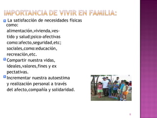 La satisfacción de necesidades físicas como: alimentación,vivienda,ves- tido y salud;psico-afectivas como:afecto,seguridad,etc; sociales,como:educación, recreación,etc. Compartir nuestra vidas, ideales,valores,fines y ex pectativas. Incrementar nuestra autoestima y realización personal a través del afecto,compañía y solidaridad. 