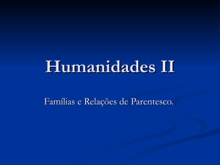 Humanidades II Famílias e Relações de Parentesco.  