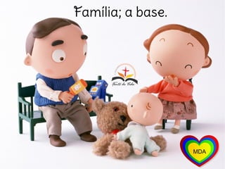 Família; a base.
 