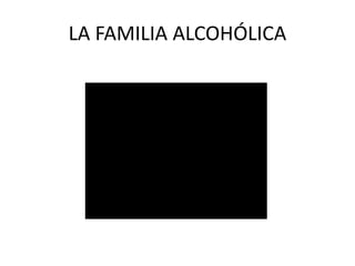 LA FAMILIA ALCOHÓLICA
 