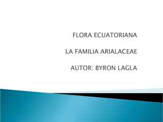 FLORA ECUATORIANA

LA FAMILIA ARIALACEAE

 AUTOR: BYRON LAGLA
 