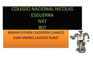 COLEGIO NACIONAL NICOLAS
ESGUERRA
NXT
807
BRAYAN ESTIVEN CALDERON CUMACO
JUAN ANDRES CAICEDO RUBIO
 