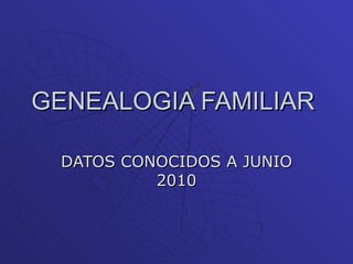GENEALOGIA FAMILIAR  DATOS CONOCIDOS A JUNIO 2010 