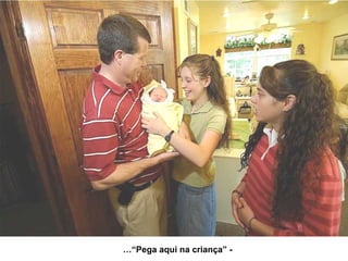 - “Pega aqui na criança”… 