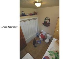 - “Vou fazer xixi”… 