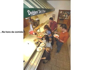 Na hora da comida… 