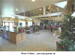 Para 17 filhos… uma casa grande, né? 