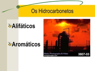 Os Hidrocarbonetos

Alifáticos

Aromáticos
 