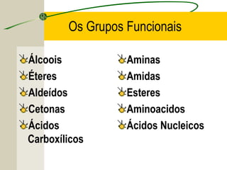 Os Grupos Funcionais

Álcoois           Aminas
Éteres            Amidas
Aldeídos          Esteres
Cetonas           Aminoacidos
Ácidos            Ácidos Nucleicos
Carboxílicos
 