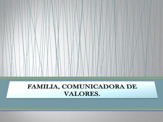 FAMILIA, COMUNICADORA DE VALORES. 