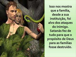 Isso nos mostra
   que a família,
    desde a sua
  instituição, foi
 alvo dos ataques
    do Inimigo.
  Satanás fez de
 tudo para que o
propósito de Deus
  para as famílias
 fosse destruído.
 