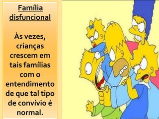 Família
 disfuncional

  Às vezes,
   crianças
 crescem em
 tais famílias
    com o
entendimento
de que tal tipo
 de convívio é
   normal.
 