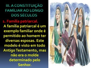 1. Família patriarcal.
A família patriarcal é um
 exemplo familiar onde é
permitido ao homem ter
  diversas esposas. Este
 modelo é visto em todo
Antigo Testamento, mas
     não era o molde
    determinado pelo
         Senhor.
 