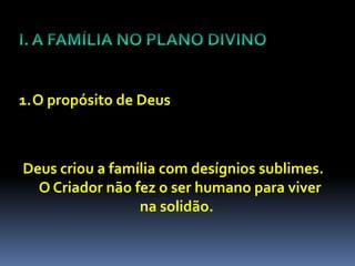 1.O propósito de Deus



Deus criou a família com desígnios sublimes.
  O Criador não fez o ser humano para viver
                 na solidão.
 