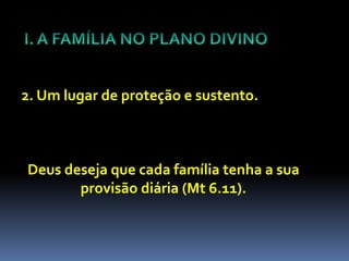 2. Um lugar de proteção e sustento.



Deus deseja que cada família tenha a sua
       provisão diária (Mt 6.11).
 