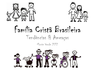 Família Cristã Brasileira
Tendências & Ameaças
Monte Verde 2012
 