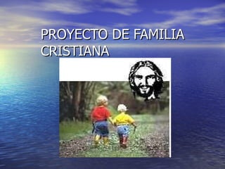 PROYECTO DE FAMILIA CRISTIANA . 