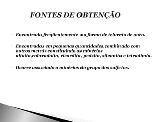    Encontrado freqüentemente na forma de telureto de ouro.

   Encontrados em pequenas quantidades,combinado com
    outros metais constituindo os minérios
    altaita,coloradoita, ricardita, pedzita, silvanita e tetradimia.

   Ocorre associado a minérios do grupo dos sulfetos.
 