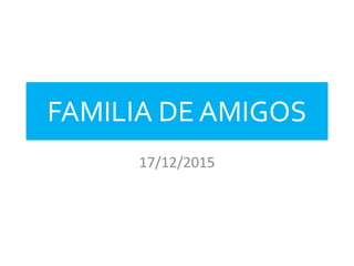 FAMILIA DE AMIGOS
17/12/2015
 