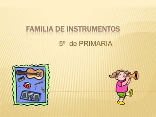           FAMILIA DE INSTRUMENTOS                             5º  de PRIMARIA 