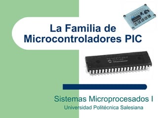La Familia de Microcontroladores PIC Sistemas Microprocesados I Universidad Politécnica Salesiana 