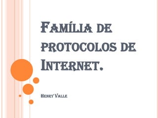 FAMÍLIA DE
PROTOCOLOS DE
INTERNET.
HENRY VALLE
 