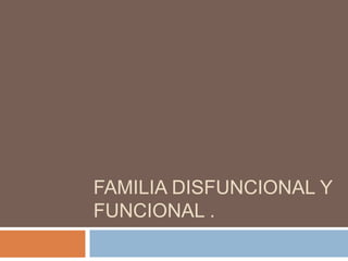 FAMILIA DISFUNCIONAL Y
FUNCIONAL .
 